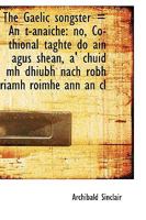 The Gaelic songster An t-anaiche: no, Co-thional taghte do ain agus shean, a' chuid mh dhiubh nach 1115538721 Book Cover