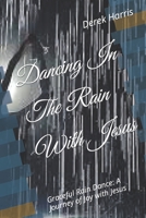Dancing In The Rain With Jesus: Graceful Rain Dance: A Journey of Joy with Jesus B0CQCTSHF5 Book Cover