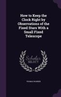 How to Keep the Clock Right by Observations of the Fixed Stars with a Small Telescope 3337187366 Book Cover