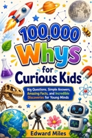 100,000 Whys for Curious Kids: Big Questions, Simple Answers, Amazing Facts, and Incredible Discoveries for Young Minds B0HHKYLNS1 Book Cover