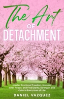 The Art of Detachment: Master Emotional Freedom, Harness Inner Peace, and Find Clarity, Strength, and Calm in Every Area of Life B0GKN7VZKV Book Cover