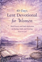 40-DAYS LENT DEVOTIONAL FOR WOMEN: Bold Prayers and Daily Reflections on Fasting, Faith, and Drawing Near to God (LENT DEVOTIONAL SERIES) B0GRFRHWNH Book Cover