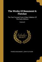 The Works Of Beaumont & Fletcher: The Text Formed From A New Collation Of The Early Editions, Volume 8... 1010613855 Book Cover
