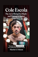 COLE ESCOLA: The Art of Being Too Much—and Making It Matter: Turning the Uncomfortable Into Something Unforgettable B0GYRZMV4V Book Cover
