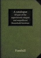 A Catalogue of Part of the Superlatively Elegant and Magnificent Household Furniture 5518409346 Book Cover