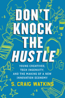 Don't Knock the Hustle: Young Creatives, Tech Ingenuity, and the Making of a New Innovation Economy 0807035300 Book Cover