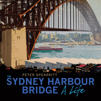 The Sydney Harbour Bridge: A Life 1742233082 Book Cover