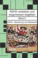ADHS - Beziehung und Selbstwert - Ein Nachschlagewerk für Eltern, Erzieher und Lehrer: ADHS verstehen und angemessen begleiten, Band 5 (ADHS verstehen ... Eltern und Studie) (German Edition) B0GL527725 Book Cover