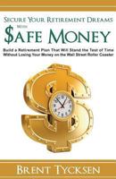 Secure Your Retirement Dreams with Safe Money: A Retirement Plan That Will Stand the Test of Time Without Losing Your Money on the Wall Street Roller Coaster 1494862859 Book Cover