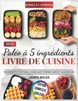 Paléo à 5 ingrédients 2026: Des recettes paléo faciles avec seulement cinq ingrédients, idéales pour les personnes occupées qui recherchent des repas ... et délicieux au quotidien. (French Edition) B0GGRCY363 Book Cover