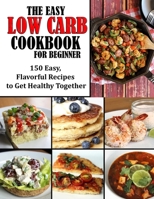 The Easy Low Carb Cookbook for Beginner: 150 Easy, Flavorful Recipes to Get Healthy Together null Book Cover