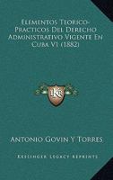 Elementos Teorico-Practicos Del Derecho Administrativo Vigente En Cuba V1 (1882) 1168443407 Book Cover