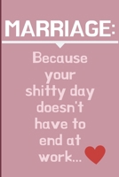 Marriage: Because your shitty day doesn't have to end at work!: Cheeky Humorous Valentine's gag gift: Lined 6x9in notebook for him and her. 165615255X Book Cover