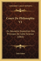 Cours De Philosophie V1: Ou Nouvelle Exposition Des Principes De Cette Science (1863) 124792100X Book Cover