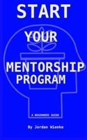 Start Your Mentorship Program: A Beginner Guide 195955574X Book Cover