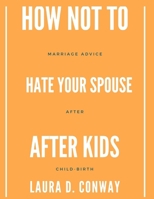 How Not To Hate Your Spouse After Kids: Marriage Advice After Child-birth B0C6VSX1M8 Book Cover