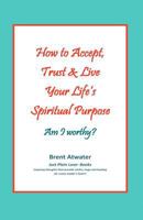 How to Accept, Trust & Live Your Life's Spiritual Purpose, Am I worthy? 0615581919 Book Cover