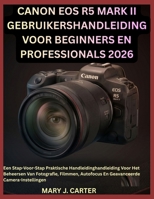 CANON EOS R5 MARK II GEBRUIKERSHANDLEIDING VOOR BEGINNERS EN PROFESSIONALS 2026: Een Stap-Voor-Stap Praktische Handleidinghandleiding Voor Het ... Camera-Instellingen (Dutch Edition) B0H4Z8G96S Book Cover