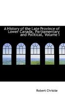 A History of the Late Province of Lower Canada, Parliamentary and Political, from the Commencement to the Close of Its Existence As a Separate Province, Volume 1 1144956420 Book Cover