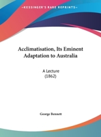 Acclimatisation, Its Eminent Adaptation To Australia: A Lecture (1862) 1437472826 Book Cover