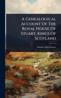 A Genealogical Account Of The Royal House Of Stuart, Kings Of Scotland 1024478068 Book Cover