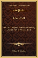Prince Hall: His First Lodge Of Freemasons Among Colored Men In America 1775 1425308988 Book Cover