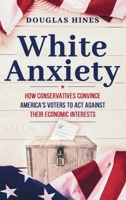 White Anxiety: How Conservatives Convince America’s Voters to Act Against Their Economic Interests B0HBRH41KX Book Cover