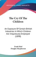 The Cry Of The Children: An Exposure Of Certain British Industries In Which Children Are Iniquitously Employed 1167042875 Book Cover