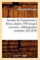 Annales de L'Imprimerie a Mons, Depuis 1580 Jusqu'a Nos Jours: Bibliographie Montoise (A0/00d.1858) 2012636055 Book Cover