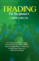 Trading For Beginners: The Complete Guide To Creating Passive Income For A Living. How To Invest And Make Money Trading And Get Big Profits Using Forex, Swing, Day Strategies 1802868631 Book Cover