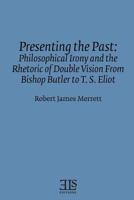 Presenting The Past: Philosophical Irony And The Rhetoric Of Double Vision From Bishop Butler To T. S. Eliot 0920604897 Book Cover