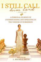 I Still Call him lord: A Personal Journey of Understanding and Operating In The Wisdom of Submission 0984468587 Book Cover