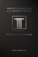 Priestly Formation in the Human Virtues: Volume 3 - The Priest as a Man of Fortitude 1505115248 Book Cover