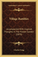 Village Rambles: Accompanied With Inspired Thoughts In The Flower Garden 1104522543 Book Cover
