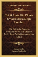 Chi Si Aiuta Dio L'Aiuta Ovvero Storia Degli Uomini: Che Dal Nulla Seppero Innalzarsi AI Piu' Alti Gradi in Tutti I Rami Della Umana Attivita (1867) 116811134X Book Cover