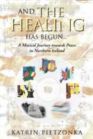 And the Healing Has Begun...: A Musical Journey Towards Peace in Northern Ireland 1491885580 Book Cover
