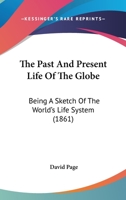 The Past And Present Life Of The Globe: Being A Sketch Of The World's Life System 1241521565 Book Cover