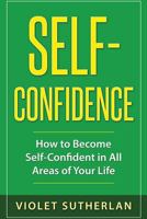 Self-Confidence: How to Become Self-Confident in All Areas of Your Life 1547210230 Book Cover