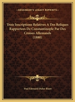 Trois Inscriptions Relatives A Des Reliques Rapportees De Constantinople Par Des Croises Allemands (1880) 2016159928 Book Cover