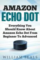 Amazon Echo Dot: Everything You Should Know About Amazon Echo Dot From Beginner To Advanced 1979946078 Book Cover