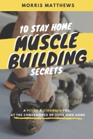 10 Stay Home Muscle Building Secrets: A Fitter & Stronger You At The Convenience Of Your Own Home B086PN2BDJ Book Cover