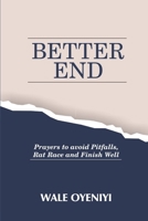 Better End: How to Live with End in Sight with Prayers to Avoid Pitfalls, Rat Race and Finish Well 1688643923 Book Cover