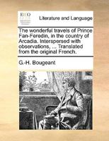 The wonderful travels of Prince Fan-Feredin, in the country of Arcadia. Interspersed with observations, ... Translated from the original French. 1170115764 Book Cover