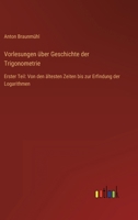 Vorlesungen über Geschichte der Trigonometrie: Erster Teil: Von den ältesten Zeiten bis zur Erfindung der Logarithmen 3368607901 Book Cover