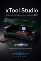 xToolStudio Gebruikershandleiding voor beginners 2027: Hoofdinstellingen, lasergraveren, materiaalinstellingen, Projecten, onderhoud en probleemoploss B0H94R7XWB Book Cover