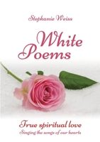 White Poems: True spiritual love - Singing the songs of our hearts 3384181050 Book Cover