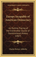 Europe Incapable of American Democracy: An Outline Tracing of the Irreversible Course of Constitutional History 1164638785 Book Cover