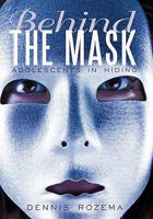 Behind the Mask: Adolescents in Hiding 1450283578 Book Cover