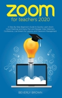 Zoom for Teachers 2020: A Step-By-Step Beginner's Guide to Quickly Learn Zoom Cloud Meetings and Easily Plan and Manage Video Webinars, Conference, Live Stream for Lessons and Classroom Management 1914067835 Book Cover