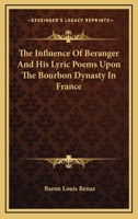 The Influence Of Beranger And His Lyric Poems Upon The Bourbon Dynasty In France 1432531786 Book Cover